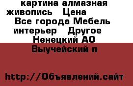 картина алмазная живопись › Цена ­ 2 000 - Все города Мебель, интерьер » Другое   . Ненецкий АО,Выучейский п.